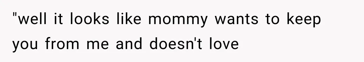 Grandmother Tells Allergic Granddaughter Mommy Doesn’t Love Her, Then Loses Access to the Kids "well it looks like mommy wants to keep you from me and doesn't love