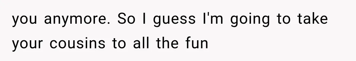 Grandmother Tells Allergic Granddaughter Mommy Doesn’t Love Her, Then Loses Access to the Kids you anymore. So I guess I'm going to take your cousins to all the fun