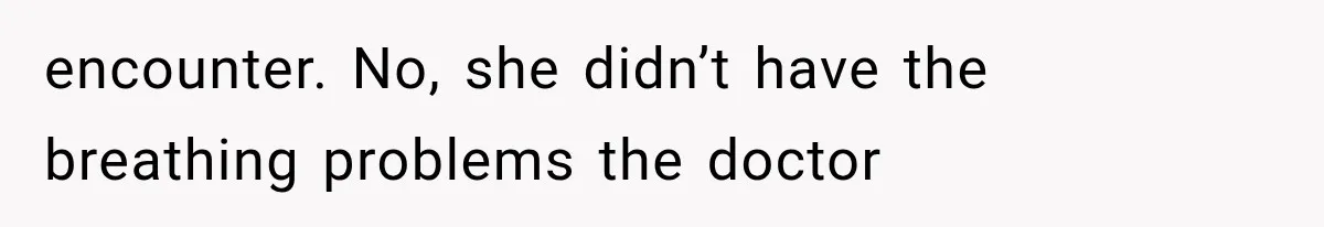 Grandmother Tells Allergic Granddaughter Mommy Doesn’t Love Her, Then Loses Access to the Kids encounter. No, she didn’t have the breathing problems the doctor