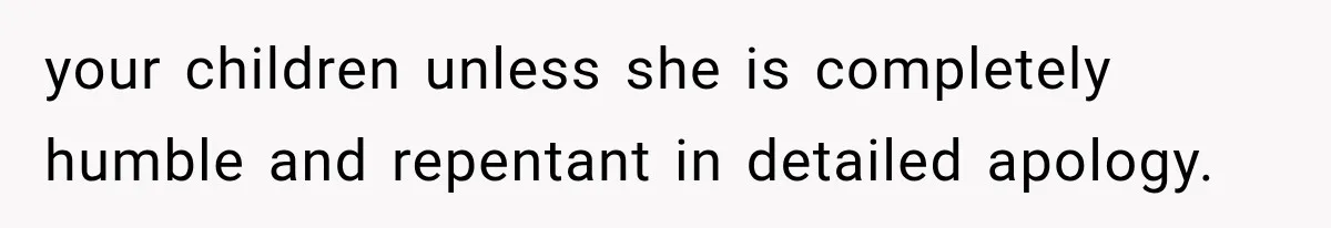 Grandmother Tells Allergic Granddaughter Mommy Doesn’t Love Her, Then Loses Access to the Kids your children unless she is completely humble and repentant in detailed apology.