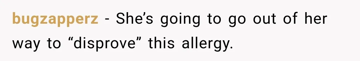 Grandmother Tells Allergic Granddaughter Mommy Doesn’t Love Her, Then Loses Access to the Kids bugzapperz − She’s going to go out of her way to “disprove” this allergy.
