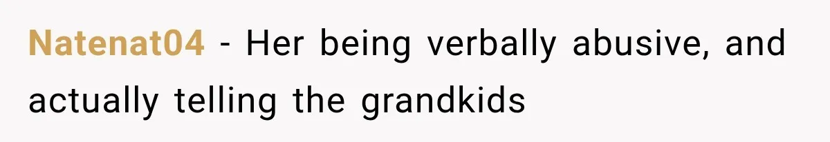 Grandmother Tells Allergic Granddaughter Mommy Doesn’t Love Her, Then Loses Access to the Kids Natenat04 − Her being verbally abusive, and actually telling the grandkids