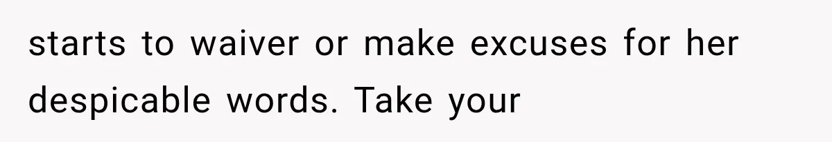 Grandmother Tells Allergic Granddaughter Mommy Doesn’t Love Her, Then Loses Access to the Kids starts to waiver or make excuses for her despicable words. Take your