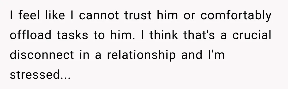 Bride-To-Be Says Her Fiancé's Constant Slipups Are Draining Her Trust Before The Wedding I feel like I cannot trust him or comfortably offload tasks to him. I think that's a crucial disconnect in a relationship and I'm stressed...