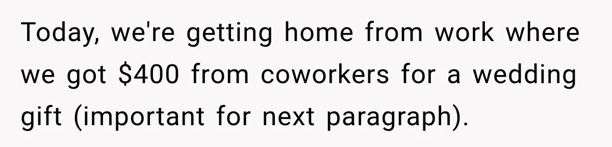 Bride-To-Be Says Her Fiancé's Constant Slipups Are Draining Her Trust Before The Wedding Today, we're getting home from work where we got $400 from coworkers for a wedding gift (important for next paragraph).
