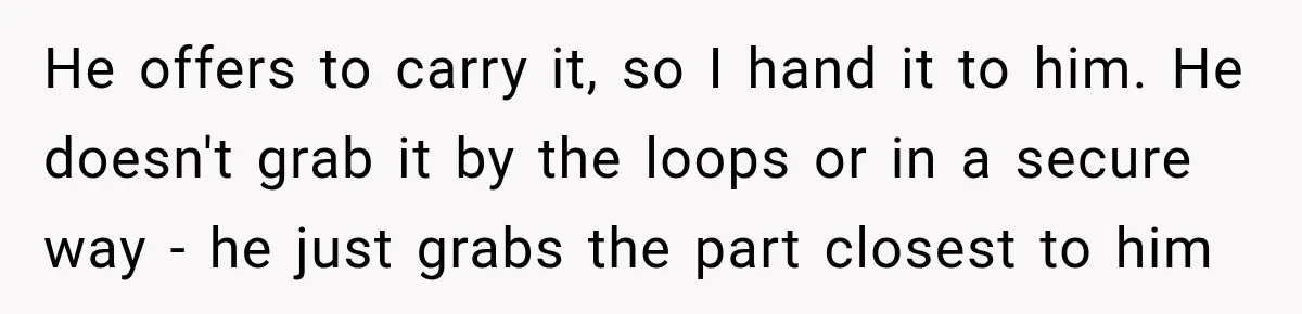Bride-To-Be Says Her Fiancé's Constant Slipups Are Draining Her Trust Before The Wedding He offers to carry it, so I hand it to him. He doesn't grab it by the loops or in a secure way - he just grabs the part closest...