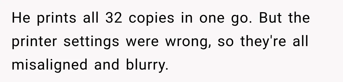 Bride-To-Be Says Her Fiancé's Constant Slipups Are Draining Her Trust Before The Wedding He prints all 32 copies in one go. But the printer settings were wrong, so they're all misaligned and blurry.