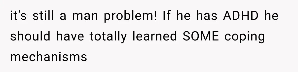 Bride-To-Be Says Her Fiancé's Constant Slipups Are Draining Her Trust Before The Wedding it's still a man problem! If he has ADHD he should have totally learned SOME coping mechanisms