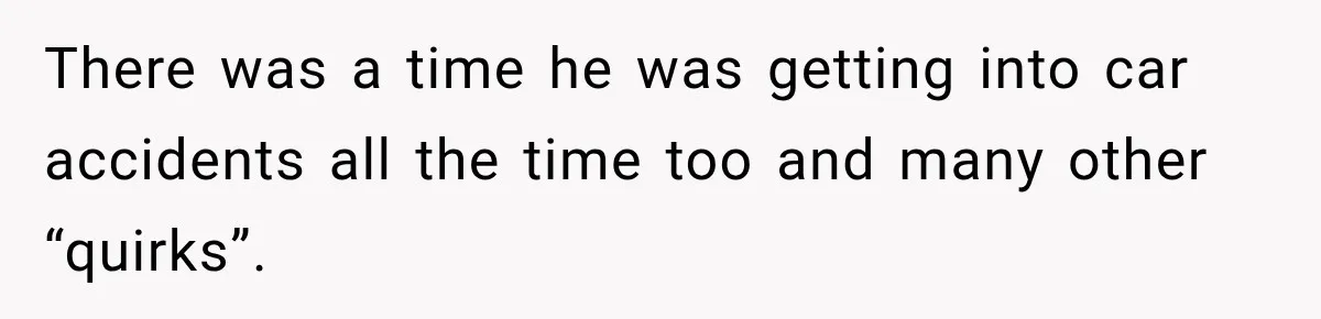 Bride-To-Be Says Her Fiancé's Constant Slipups Are Draining Her Trust Before The Wedding There was a time he was getting into car accidents all the time too and many other “quirks”.