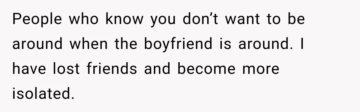 Bride-To-Be Says Her Fiancé's Constant Slipups Are Draining Her Trust Before The Wedding People who know you don’t want to be around when the boyfriend is around. I have lost friends and become more isolated.