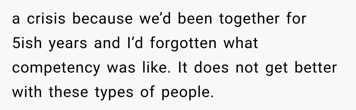 Bride-To-Be Says Her Fiancé's Constant Slipups Are Draining Her Trust Before The Wedding a crisis because we’d been together for 5ish years and I’d forgotten what competency was like. It does not get better with these types of people.