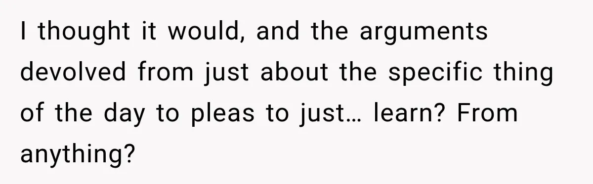 Bride-To-Be Says Her Fiancé's Constant Slipups Are Draining Her Trust Before The Wedding I thought it would, and the arguments devolved from just about the specific thing of the day to pleas to just… learn? From anything?