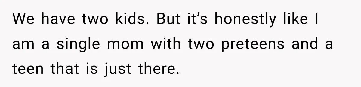 Bride-To-Be Says Her Fiancé's Constant Slipups Are Draining Her Trust Before The Wedding We have two kids. But it’s honestly like I am a single mom with two preteens and a teen that is just there.
