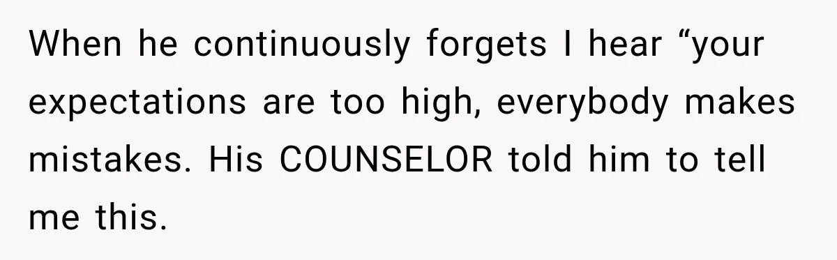 Bride-To-Be Says Her Fiancé's Constant Slipups Are Draining Her Trust Before The Wedding When he continuously forgets I hear “your expectations are too high, everybody makes mistakes. His COUNSELOR told him to tell me this.