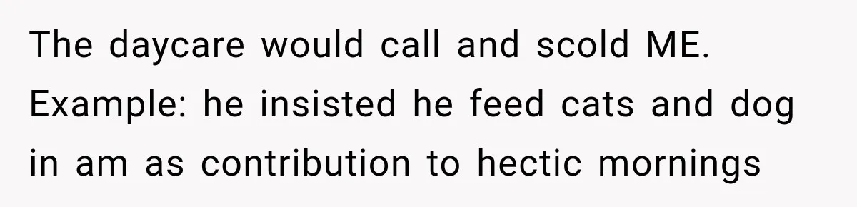 Bride-To-Be Says Her Fiancé's Constant Slipups Are Draining Her Trust Before The Wedding The daycare would call and scold ME. Example: he insisted he feed cats and dog in am as contribution to hectic mornings