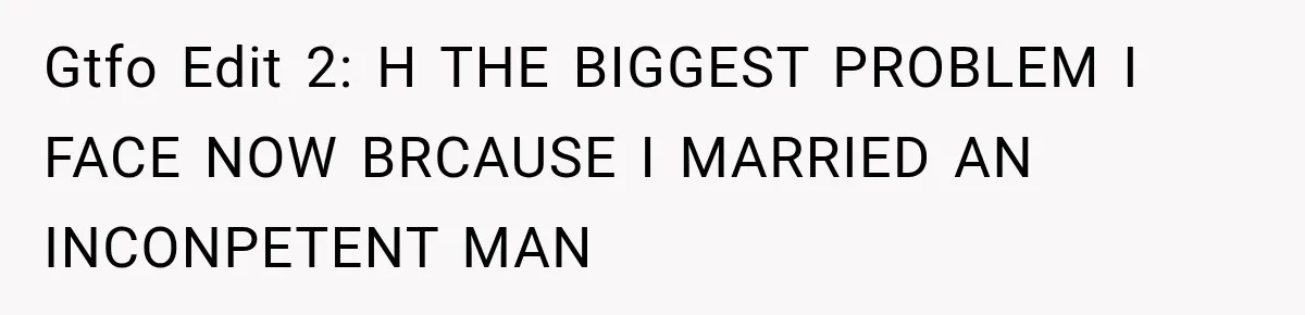 Bride-To-Be Says Her Fiancé's Constant Slipups Are Draining Her Trust Before The Wedding Gtfo Edit 2: H THE BIGGEST PROBLEM I FACE NOW BRCAUSE I MARRIED AN INCONPETENT MAN