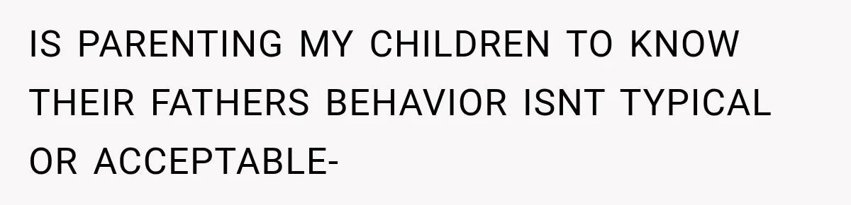 Bride-To-Be Says Her Fiancé's Constant Slipups Are Draining Her Trust Before The Wedding IS PARENTING MY CHILDREN TO KNOW THEIR FATHERS BEHAVIOR ISNT TYPICAL OR ACCEPTABLE-
