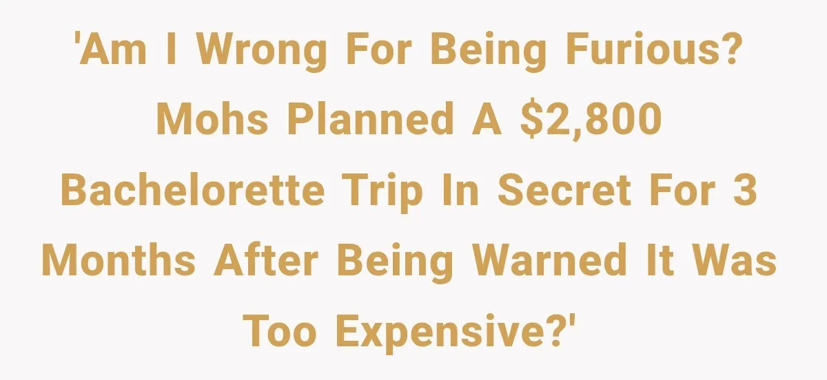 Bridesmaids Get Hit With a $2,800 Bachelorette Bill After Months of Silence, and the Bride Finally Gets Pushback 'Am I wrong for being furious? MOHs planned a $2,800 bachelorette trip in secret for 3 months after being warned it was too expensive?'