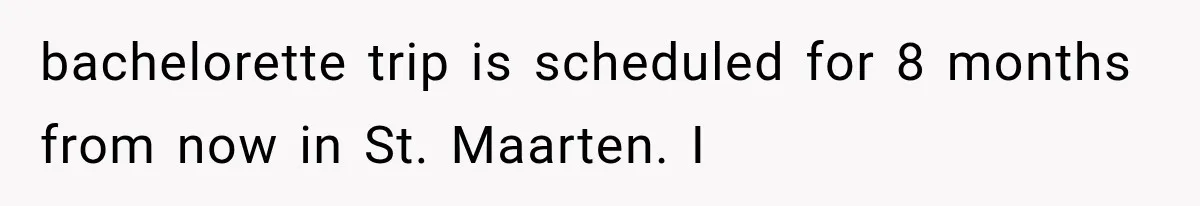 Bridesmaids Get Hit With a $2,800 Bachelorette Bill After Months of Silence, and the Bride Finally Gets Pushback bachelorette trip is scheduled for 8 months from now in St. Maarten. I