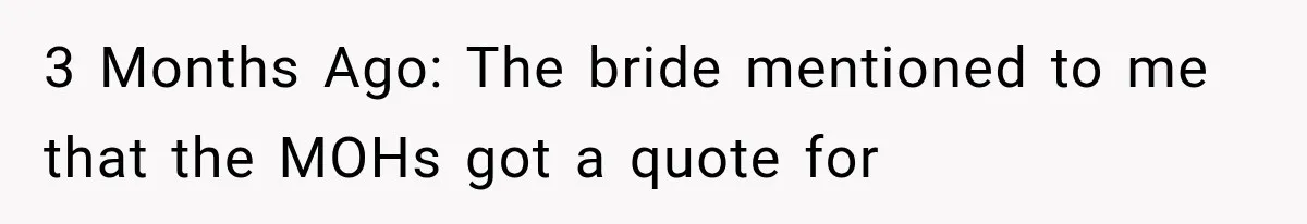 Bridesmaids Get Hit With a $2,800 Bachelorette Bill After Months of Silence, and the Bride Finally Gets Pushback 3 Months Ago: The bride mentioned to me that the MOHs got a quote for