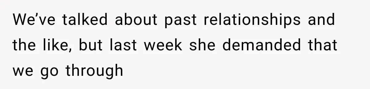 Woman Makes Boyfriend Remove Former Flames From Instagram, But Her Next Move Leaves Him Feeling Violated We’ve talked about past relationships and the like, but last week she demanded that we go through