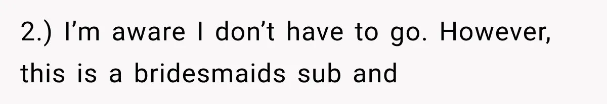 Bridesmaids Get Hit With a $2,800 Bachelorette Bill After Months of Silence, and the Bride Finally Gets Pushback 2.) I’m aware I don’t have to go. However, this is a bridesmaids sub and