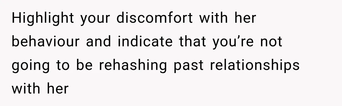 Woman Makes Boyfriend Remove Former Flames From Instagram, But Her Next Move Leaves Him Feeling Violated Highlight your discomfort with her behaviour and indicate that you’re not going to be rehashing past relationships with her
