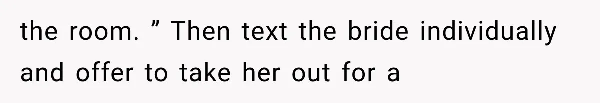 Bridesmaids Get Hit With a $2,800 Bachelorette Bill After Months of Silence, and the Bride Finally Gets Pushback the room. ” Then text the bride individually and offer to take her out for a
