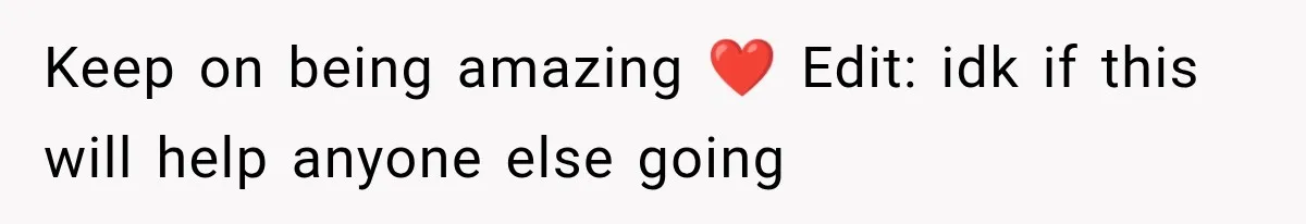 Keep on being amazing ❤️ Edit: idk if this will help anyone else going
