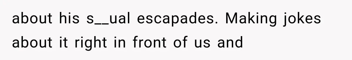 about his s__ual escapades. Making jokes about it right in front of us and