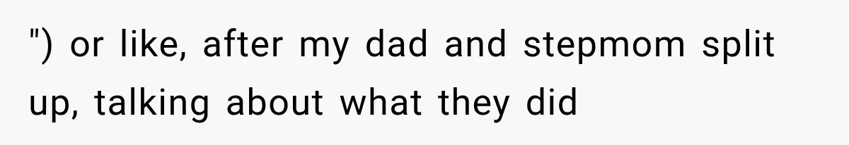 ") or like, after my dad and stepmom split up, talking about what they did