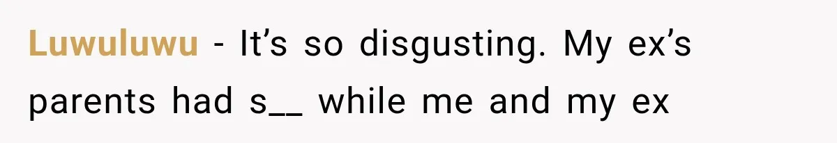 Luwuluwu − It’s so disgusting. My ex’s parents had s__ while me and my ex