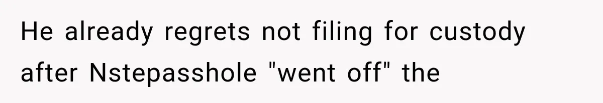 He already regrets not filing for custody after Nstepasshole "went off" the