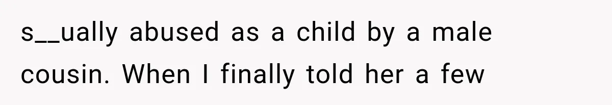 s__ually abused as a child by a male cousin. When I finally told her a few