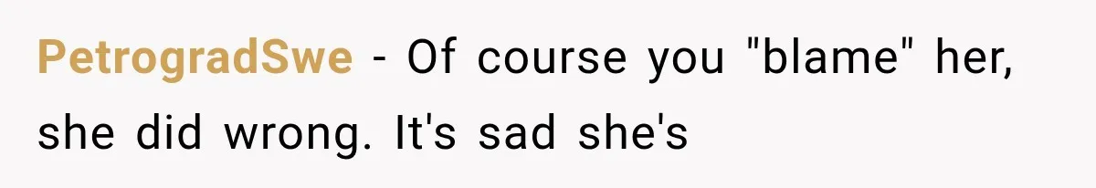 PetrogradSwe − Of course you "blame" her, she did wrong. It's sad she's