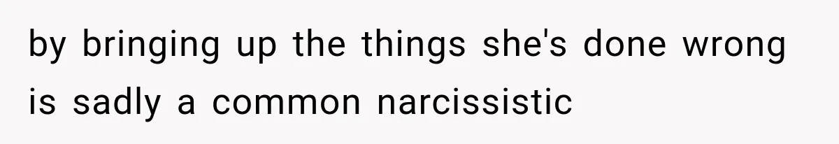 by bringing up the things she's done wrong is sadly a common narcissistic