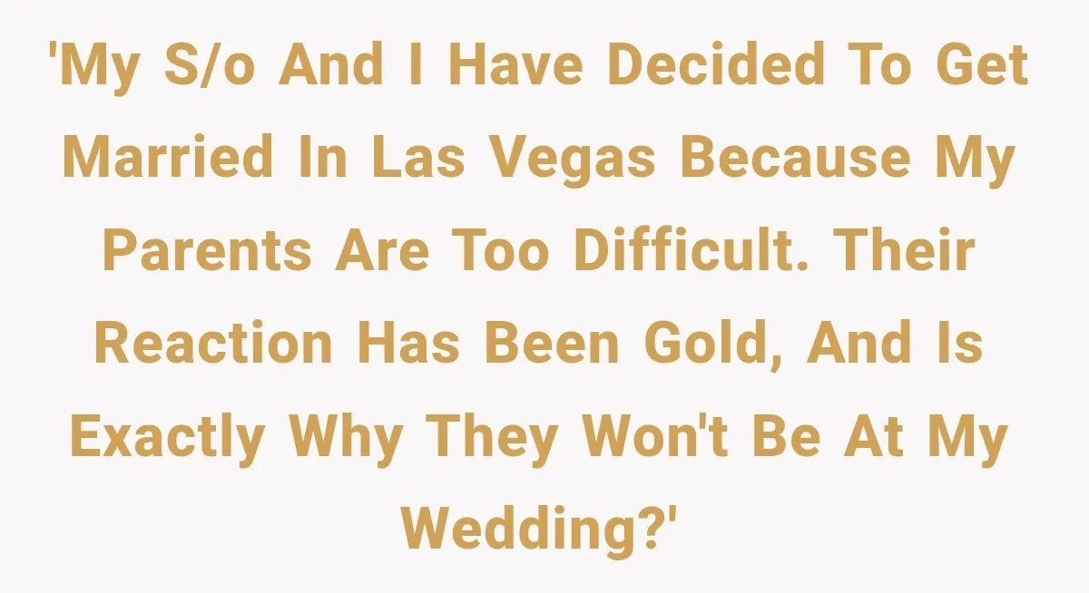 'My S/O and I have decided to get married in Las Vegas because my parents are too difficult. Their reaction has been gold, and is exactly why they won't be...