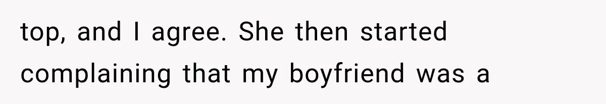 top, and I agree. She then started complaining that my boyfriend was a