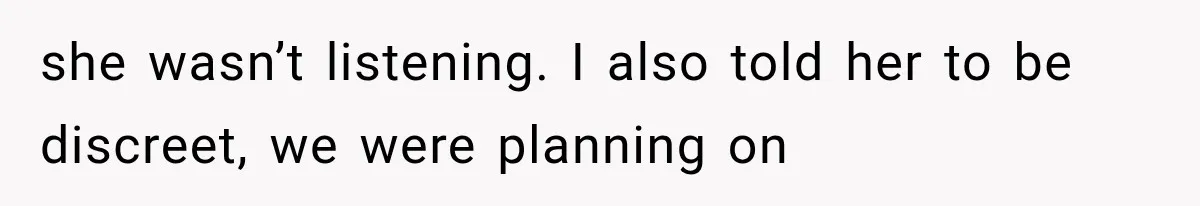 she wasn’t listening. I also told her to be discreet, we were planning on