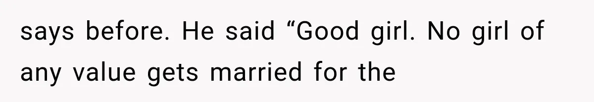 says before. He said “Good girl. No girl of any value gets married for the