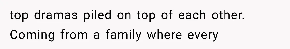 top dramas piled on top of each other. Coming from a family where every