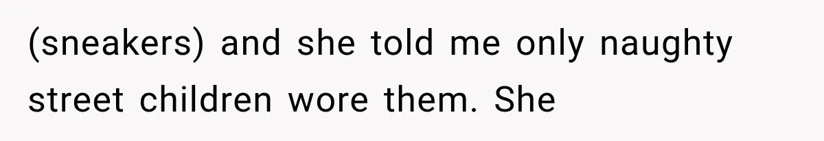 (sneakers) and she told me only naughty street children wore them. She