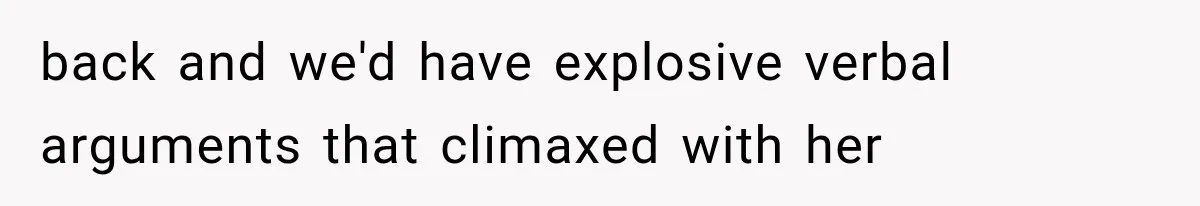 back and we'd have explosive verbal arguments that climaxed with her