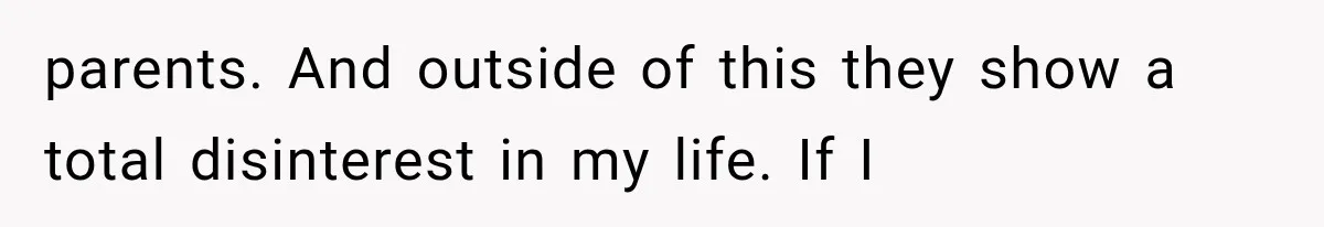 parents. And outside of this they show a total disinterest in my life. If I