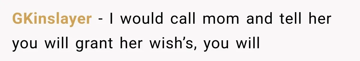 GKinslayer − I would call mom and tell her you will grant her wish’s, you will