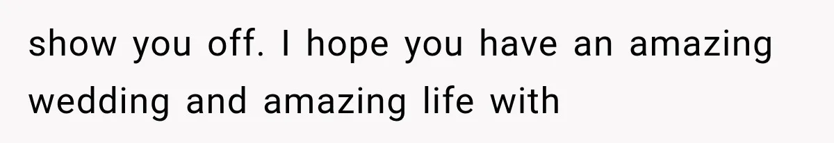 show you off. I hope you have an amazing wedding and amazing life with
