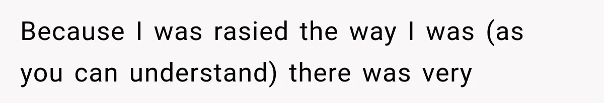 Because I was rasied the way I was (as you can understand) there was very