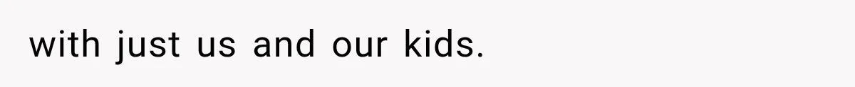 with just us and our kids.
