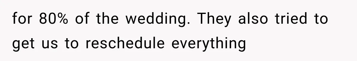 for 80% of the wedding. They also tried to get us to reschedule everything