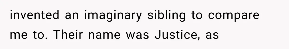 Her Parents Invented a Perfect Sibling to Shame Her, Until Her Husband Finally Called It Out invented an imaginary sibling to compare me to. Their name was Justice, as
